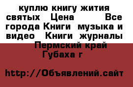 куплю книгу жития святых › Цена ­ 700 - Все города Книги, музыка и видео » Книги, журналы   . Пермский край,Губаха г.